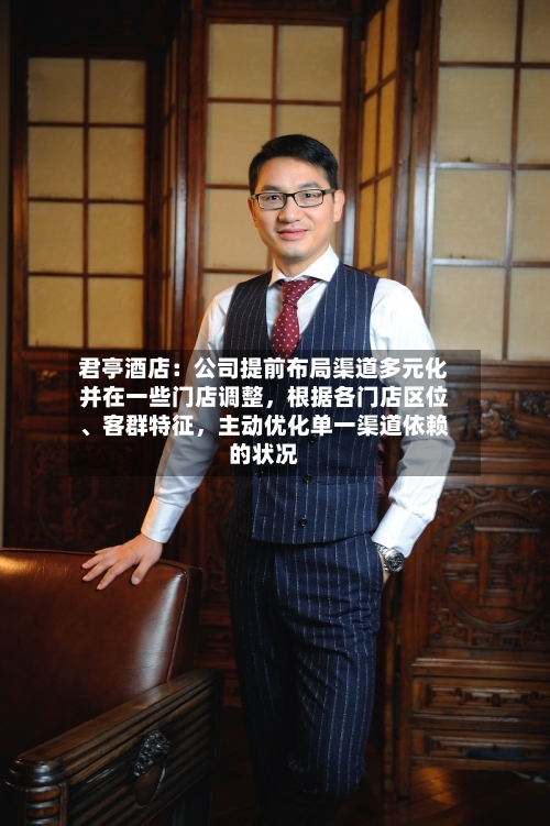 君亭酒店：公司提前布局渠道多元化并在一些门店调整，根据各门店区位、客群特征	，主动优化单一渠道依赖的状况-第1张图片