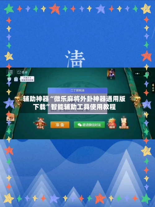辅助神器“微乐麻将外卦神器通用版下载”智能辅助工具使用教程-第3张图片