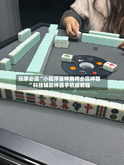 玩家必读“小程序雀神麻将必赢神器”科技辅助神器手机版教程-第2张图片