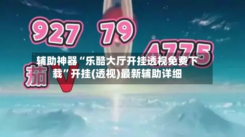 辅助神器“乐酷大厅开挂透视免费下载”开挂(透视)最新辅助详细-第1张图片