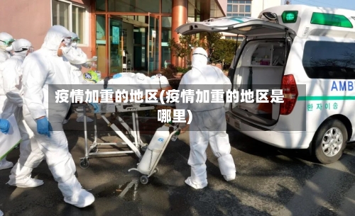 疫情加重的地区(疫情加重的地区是哪里)-第3张图片