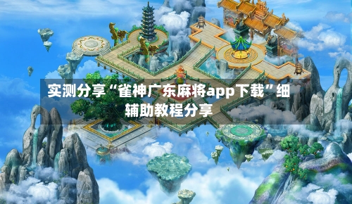 实测分享“雀神广东麻将app下载”细辅助教程分享-第1张图片