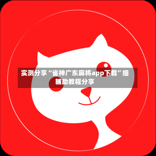 实测分享“雀神广东麻将app下载	”细辅助教程分享-第2张图片