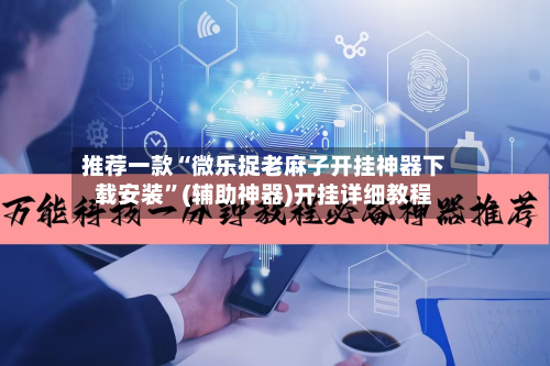 推荐一款“微乐捉老麻子开挂神器下载安装”(辅助神器)开挂详细教程-第1张图片
