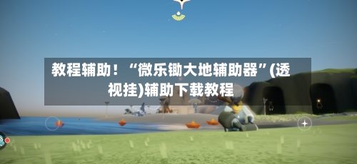 教程辅助！“微乐锄大地辅助器”(透视挂)辅助下载教程-第1张图片