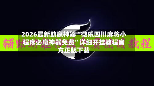 2026最新助赢神器“微乐四川麻将小程序必赢神器免费	”详细开挂教程官方正版下载-第2张图片