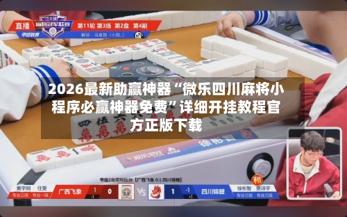 2026最新助赢神器“微乐四川麻将小程序必赢神器免费”详细开挂教程官方正版下载-第3张图片