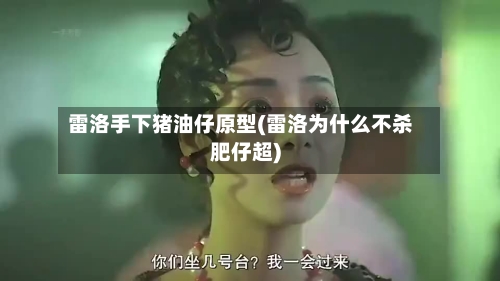 雷洛手下猪油仔原型(雷洛为什么不杀肥仔超)-第1张图片