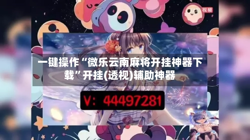 一键操作“微乐云南麻将开挂神器下载”开挂(透视)辅助神器-第1张图片