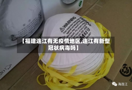 【福建连江有无疫情地区,连江有新型冠状病毒吗】-第1张图片