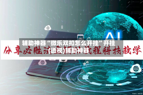 辅助神器“微乐双扣怎么开挂”开挂(透视)辅助神器-第2张图片