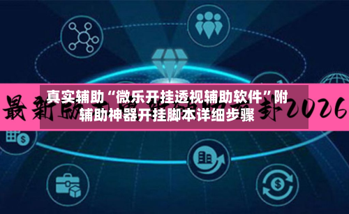 真实辅助“微乐开挂透视辅助软件	”附辅助神器开挂脚本详细步骤-第2张图片