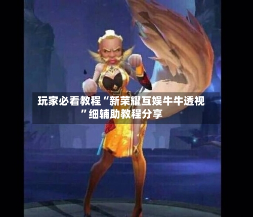 玩家必看教程“新荣耀互娱牛牛透视”细辅助教程分享-第2张图片