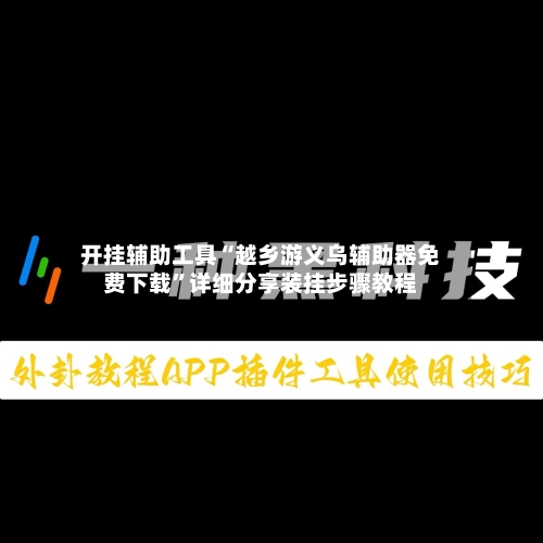 开挂辅助工具“越乡游义乌辅助器免费下载	”详细分享装挂步骤教程-第1张图片
