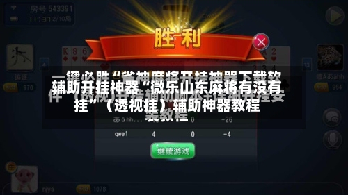 辅助开挂神器“微乐山东麻将有没有挂”（透视挂）辅助神器教程-第1张图片