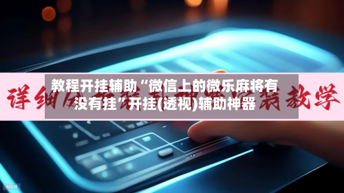 教程开挂辅助“微信上的微乐麻将有没有挂”开挂(透视)辅助神器-第1张图片