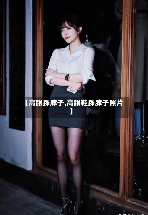 【高跟踩脖子,高跟鞋踩脖子照片】-第1张图片