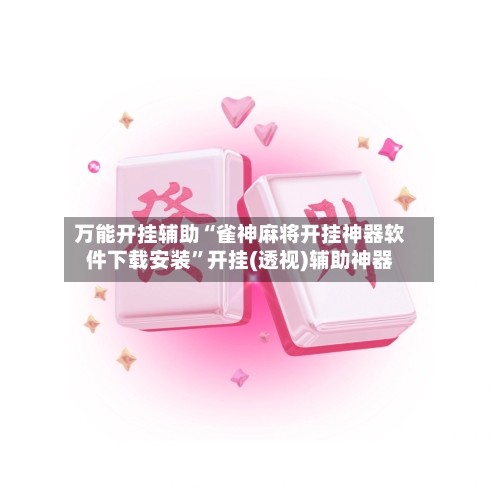 万能开挂辅助“雀神麻将开挂神器软件下载安装”开挂(透视)辅助神器-第1张图片
