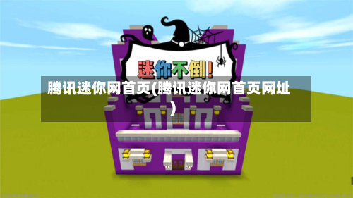 腾讯迷你网首页(腾讯迷你网首页网址)-第3张图片