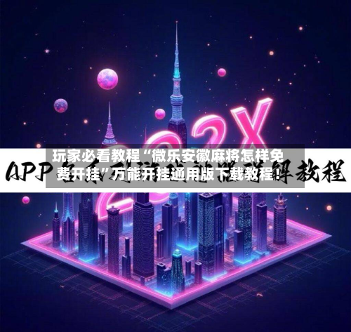 玩家必看教程“微乐安徽麻将怎样免费开挂”万能开挂通用版下载教程！-第1张图片