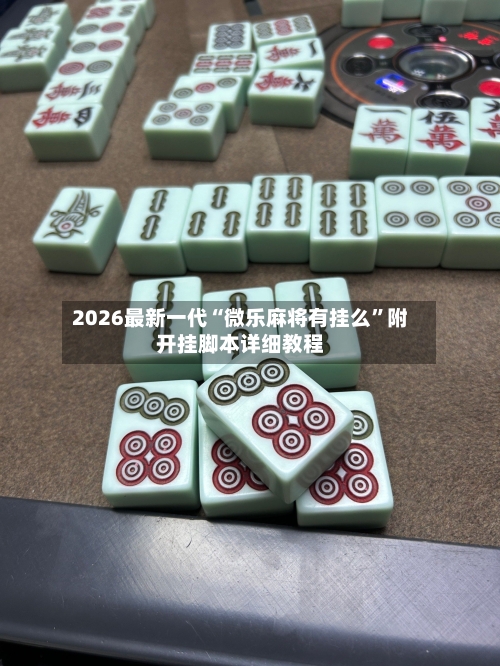 2026最新一代“微乐麻将有挂么”附开挂脚本详细教程-第1张图片