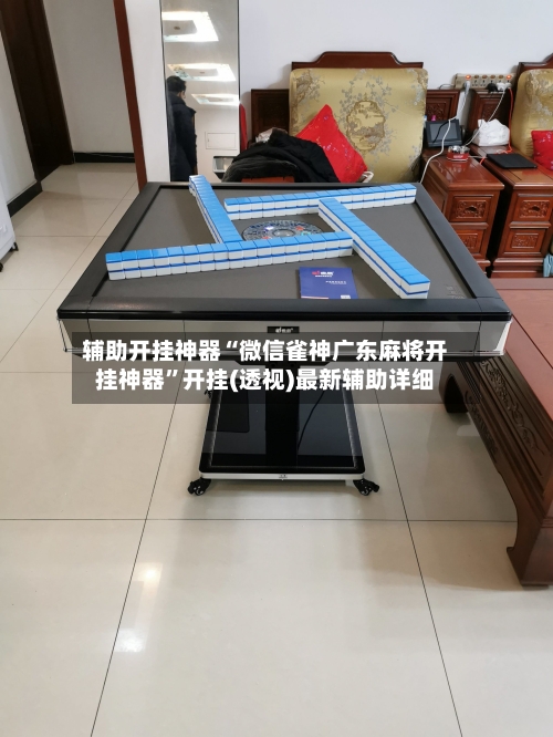 辅助开挂神器“微信雀神广东麻将开挂神器	”开挂(透视)最新辅助详细-第1张图片
