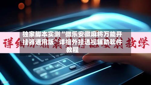 独家脚本实测“微乐安徽麻将万能开挂器通用版	”详细外挂透视辅助软件教程-第1张图片