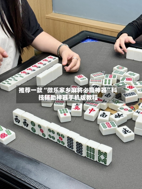 推荐一款“微乐家乡麻将必赢神器”科技辅助神器手机版教程-第1张图片