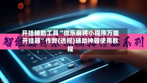 开挂辅助工具“微乐麻将小程序万能开挂器”作弊(透视)辅助神器使用教程-第1张图片
