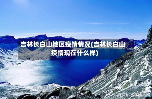 吉林长白山地区疫情情况(吉林长白山疫情现在什么样)-第2张图片