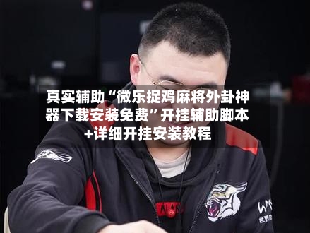 真实辅助“微乐捉鸡麻将外卦神器下载安装免费	”开挂辅助脚本+详细开挂安装教程-第1张图片