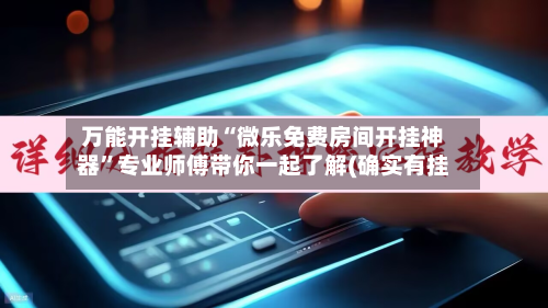 万能开挂辅助“微乐免费房间开挂神器”专业师傅带你一起了解(确实有挂-第1张图片