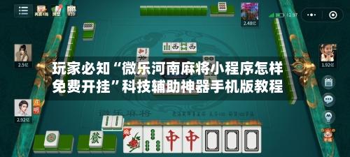 玩家必知“微乐河南麻将小程序怎样免费开挂”科技辅助神器手机版教程-第1张图片