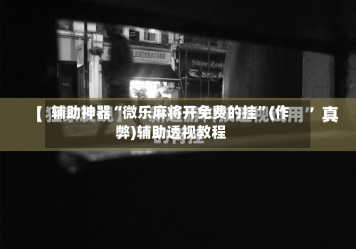 辅助神器“微乐麻将开免费的挂	”(作弊)辅助透视教程-第1张图片
