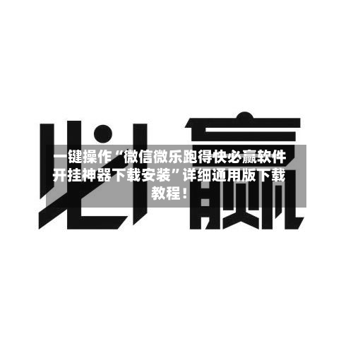 一键操作“微信微乐跑得快必赢软件开挂神器下载安装”详细通用版下载教程！-第2张图片