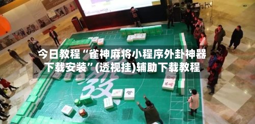 今日教程“雀神麻将小程序外卦神器下载安装”(透视挂)辅助下载教程-第2张图片