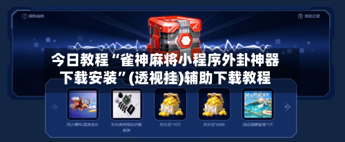今日教程“雀神麻将小程序外卦神器下载安装”(透视挂)辅助下载教程-第3张图片