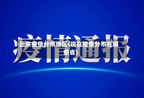 近来疫情分布地区(现在疫情分布在哪些省)-第3张图片