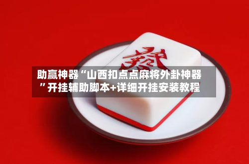 助赢神器“山西扣点点麻将外卦神器”开挂辅助脚本+详细开挂安装教程-第2张图片