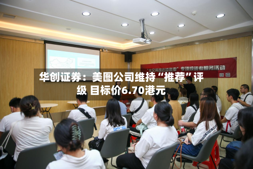 华创证券：美图公司维持“推荐	”评级 目标价6.70港元-第1张图片