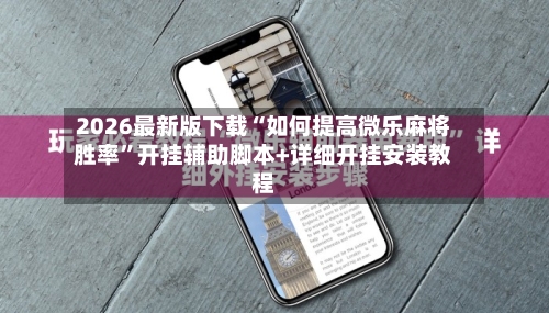 2026最新版下载“如何提高微乐麻将胜率”开挂辅助脚本+详细开挂安装教程-第1张图片