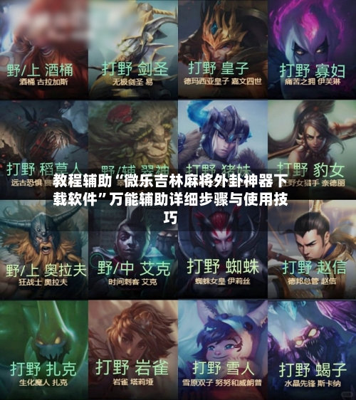 教程辅助“微乐吉林麻将外卦神器下载软件”万能辅助详细步骤与使用技巧-第3张图片