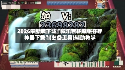 2026最新版下载“微乐吉林麻将开挂神器下载	”(必备工具)辅助教学-第1张图片
