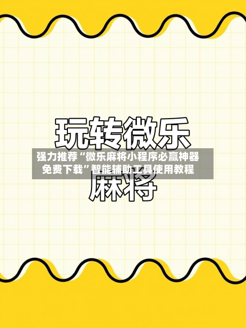 强力推荐“微乐麻将小程序必赢神器免费下载”智能辅助工具使用教程-第2张图片