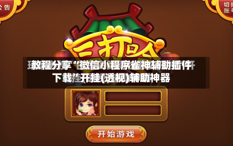 教程分享“微信小程序雀神辅助插件下载”开挂(透视)辅助神器-第2张图片
