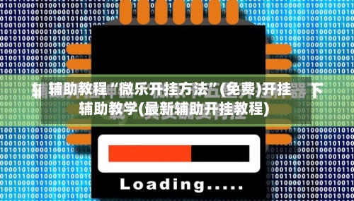 辅助教程“微乐开挂方法	”(免费)开挂辅助教学(最新辅助开挂教程)-第1张图片
