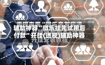 辅助神器“微乐挂先试用后付款	”开挂(透视)辅助神器-第2张图片