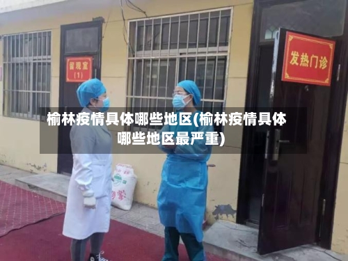 榆林疫情具体哪些地区(榆林疫情具体哪些地区最严重)-第1张图片