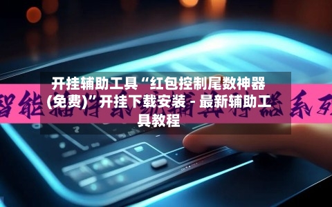开挂辅助工具“红包控制尾数神器(免费)”开挂下载安装 - 最新辅助工具教程-第1张图片