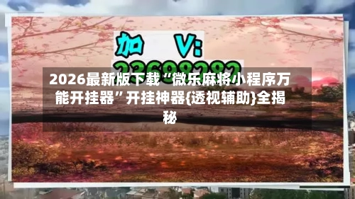 2026最新版下载“微乐麻将小程序万能开挂器	”开挂神器{透视辅助}全揭秘-第2张图片